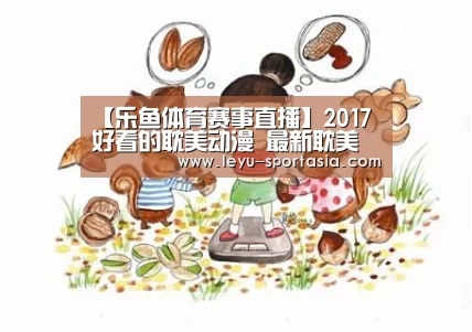 【乐鱼体育赛事直播】2017好看的耽美动漫 最新耽美男男有肉h漫推荐(图2) 乐鱼篮球竞猜