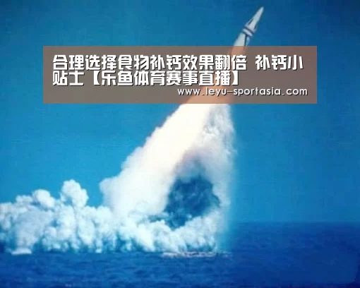 合理选择食物补钙效果翻倍 补钙小贴士【乐鱼体育赛事直播】(图1) 乐鱼电竞平台