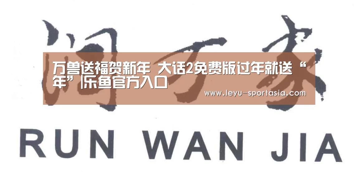 万兽送福贺新年 大话2免费版过年就送“年”|乐鱼官方入口(图1) 乐鱼官方入口